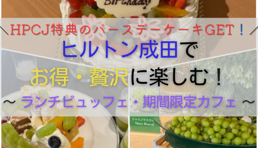 ヒルトン成田でお得・贅沢に楽しむ！HPCJ特典のバースデーケーキ＆ランチビュッフェ　期間限定カフェにも潜入