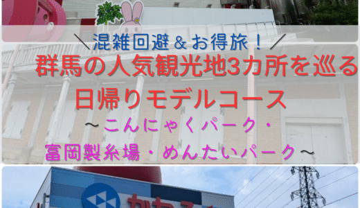 【混雑回避＆お得旅】群馬の人気観光地3カ所を巡る日帰りモデルコース｜こんにゃくパーク・富岡製糸場・めんたいパーク