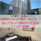 グアム旅行準備編｜子連れでも安心！出発前にやって良かったこと・持って行って便利だったもの