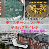 【宿泊記】東京ステーションホテル子連れ滞在レポ！ヒルトンアメックス特典でドームサイド＆絶品朝食を堪能